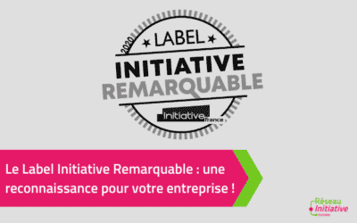 Le Label Initiative Remarquable : une reconnaissance pour votre entreprise !