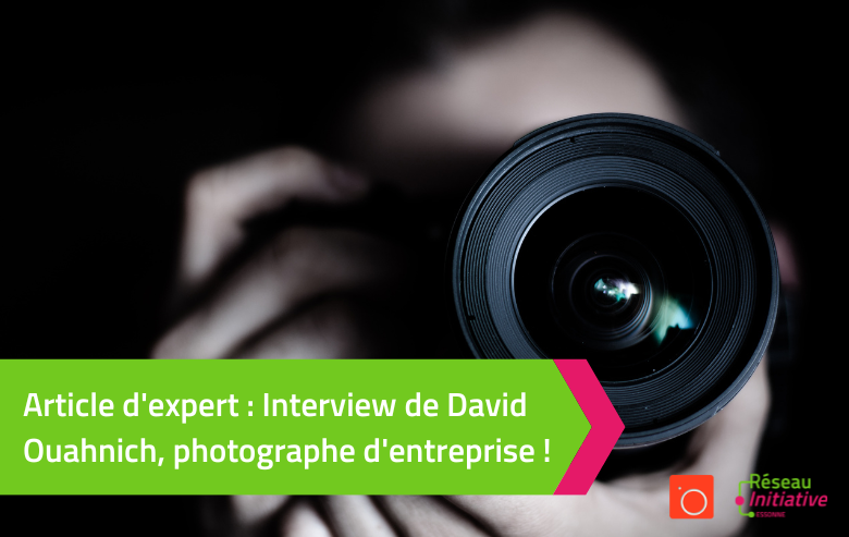 Article d’expert : Interview de David Ouahnich, photographe d’entreprise !